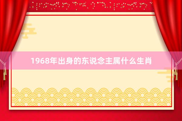 1968年出身的东说念主属什么生肖